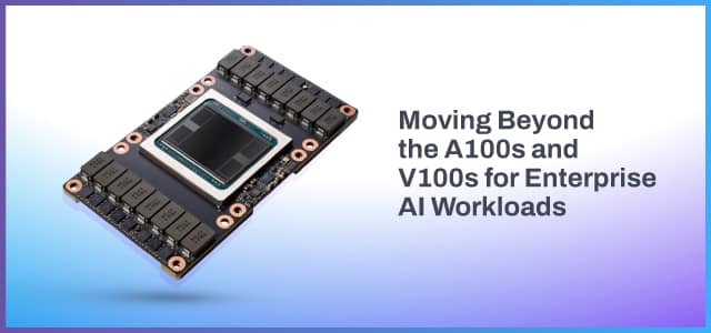 NVIDIA’s Latest GPU for AI: Moving Beyond the A100s and V100s for Enterprise AI Workloads